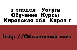  в раздел : Услуги » Обучение. Курсы . Кировская обл.,Киров г.
